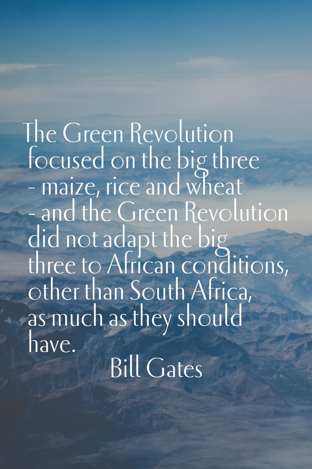 The Green Revolution focused on the big three - maize, rice and wheat - and the Green Revolution di