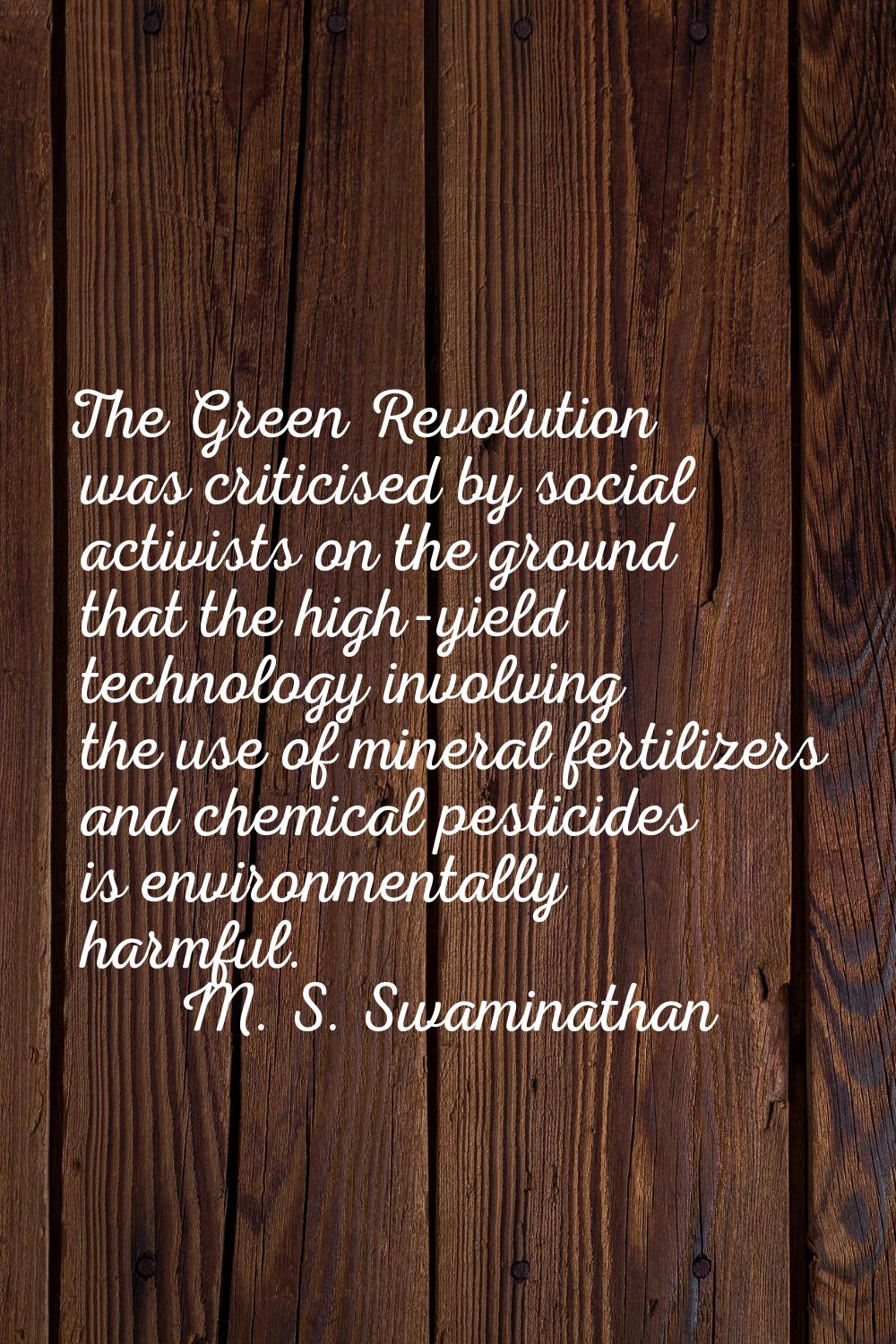 The Green Revolution was criticised by social activists on the ground that the high-yield technolog
