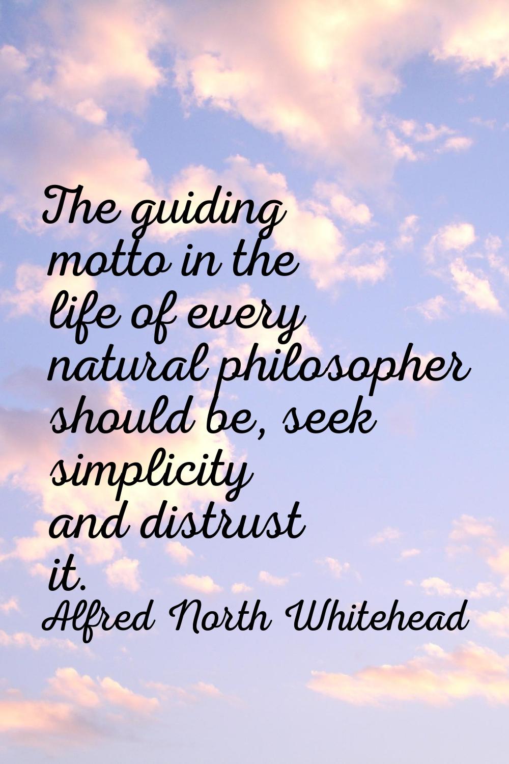 The guiding motto in the life of every natural philosopher should be, seek simplicity and distrust 