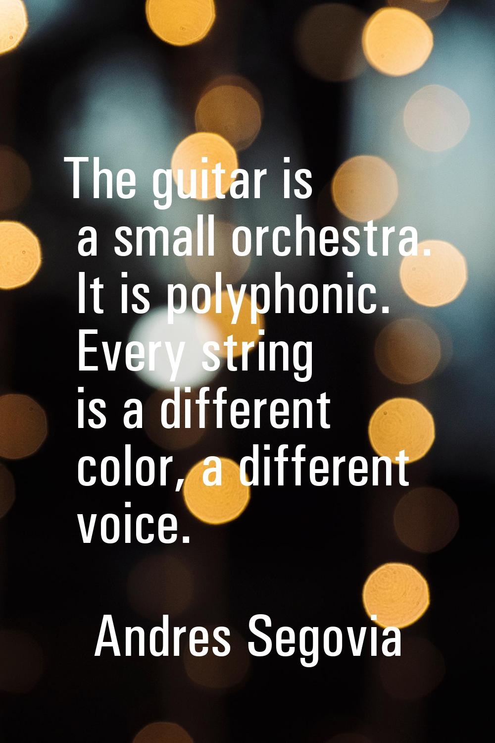 The guitar is a small orchestra. It is polyphonic. Every string is a different color, a different v