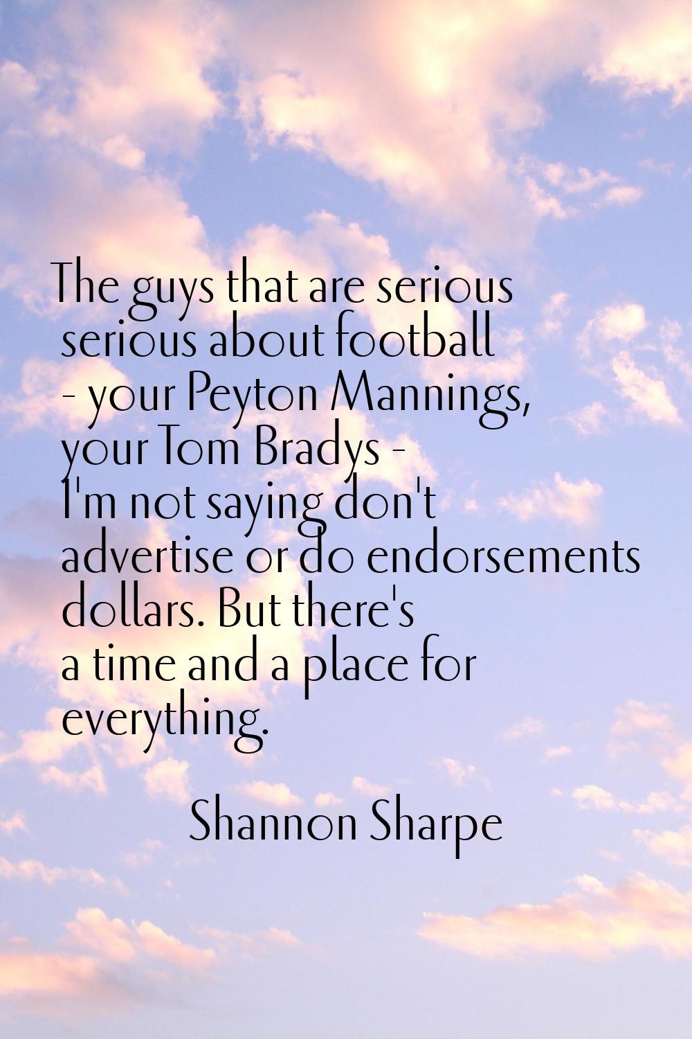 The guys that are serious serious about football - your Peyton Mannings, your Tom Bradys - I'm not 