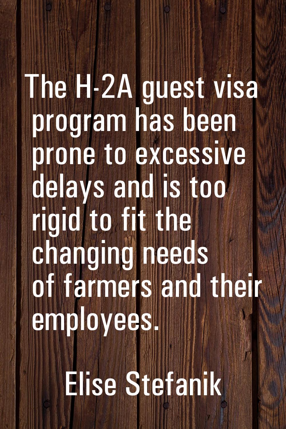 The H-2A guest visa program has been prone to excessive delays and is too rigid to fit the changing