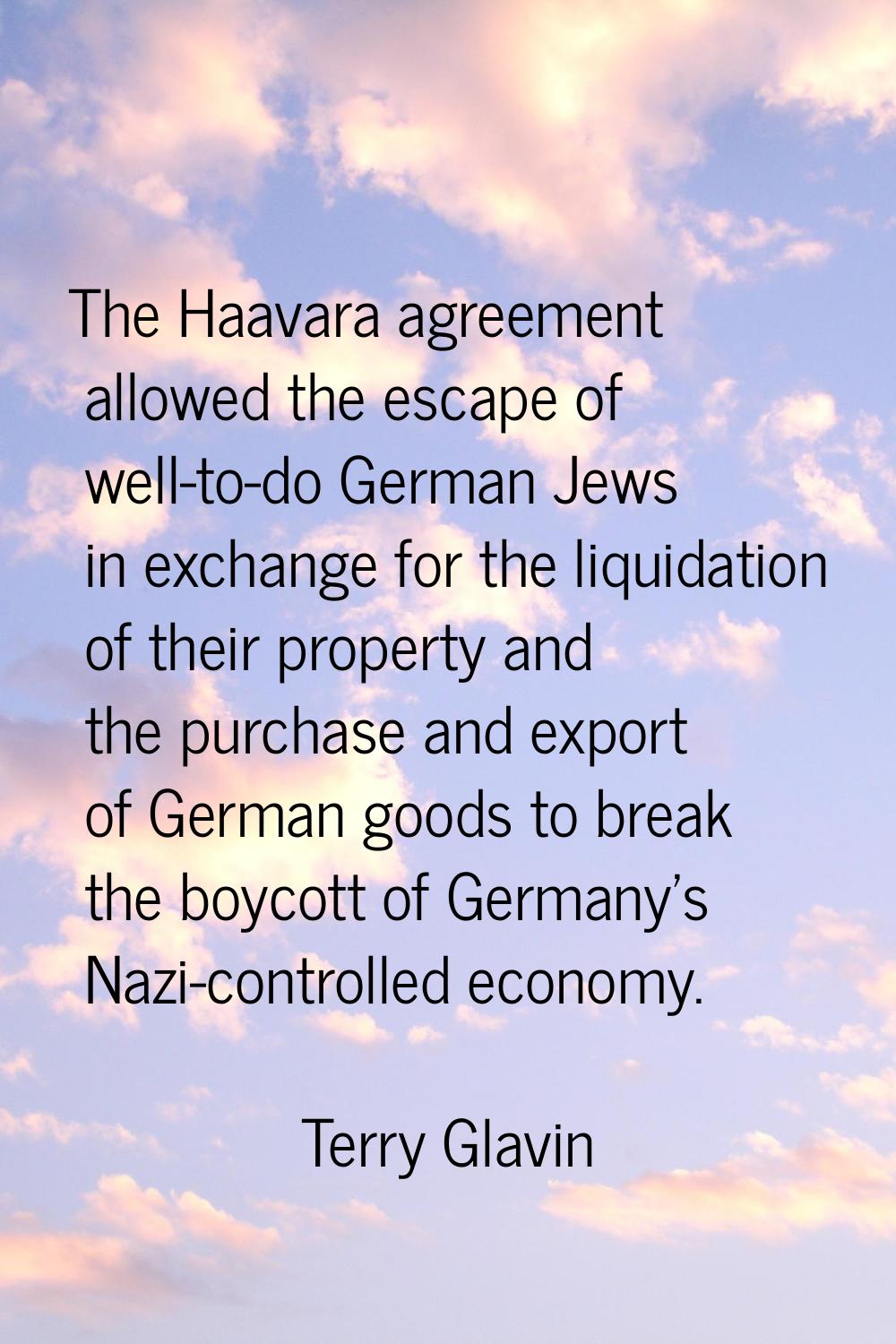 The Haavara agreement allowed the escape of well-to-do German Jews in exchange for the liquidation 