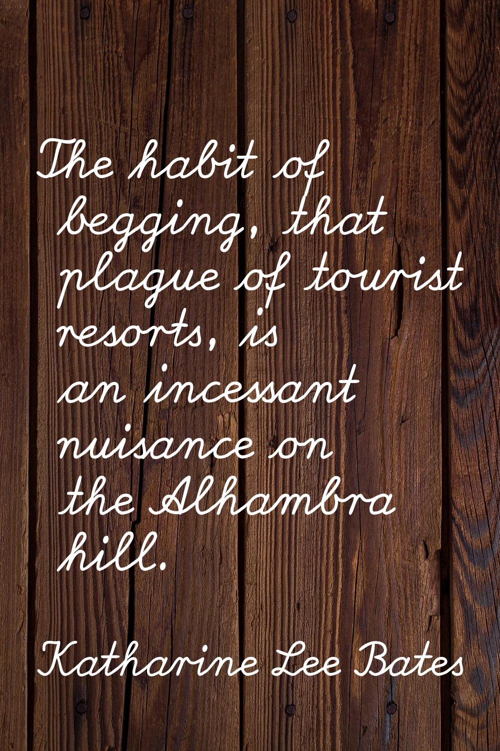 The habit of begging, that plague of tourist resorts, is an incessant nuisance on the Alhambra hill