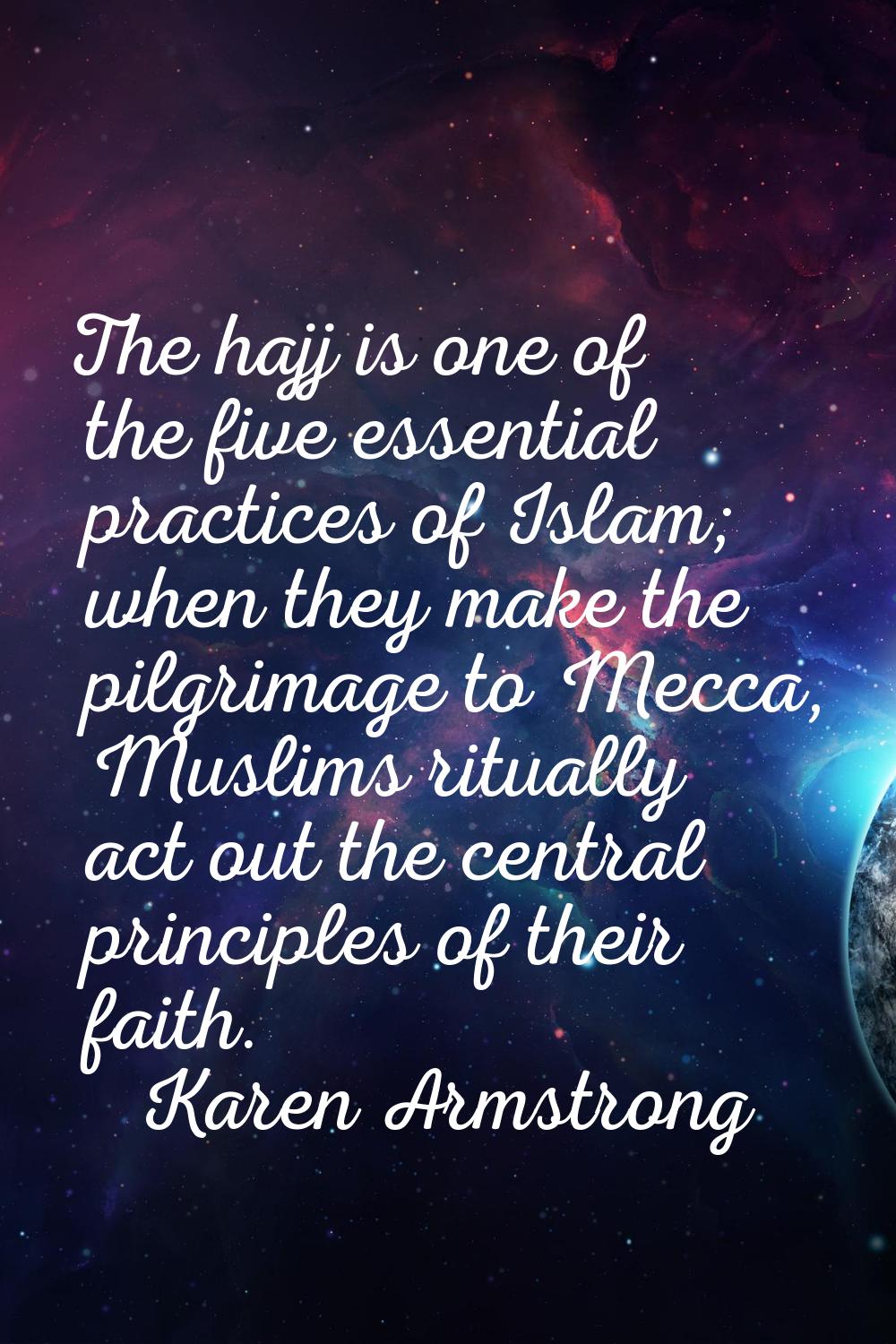 The hajj is one of the five essential practices of Islam; when they make the pilgrimage to Mecca, M