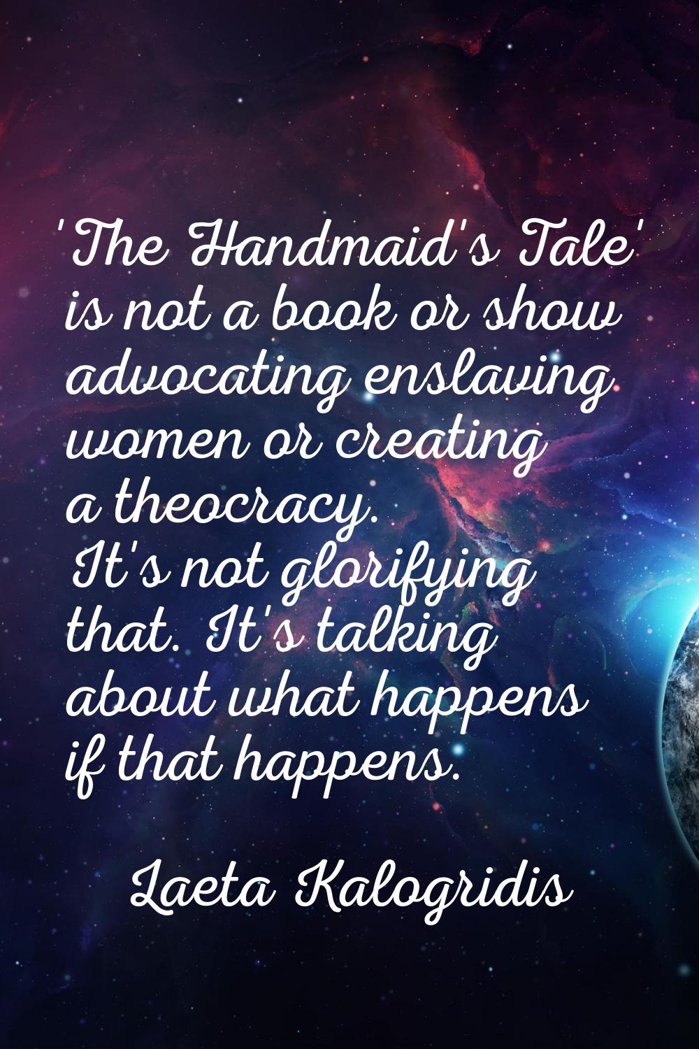 'The Handmaid's Tale' is not a book or show advocating enslaving women or creating a theocracy. It'