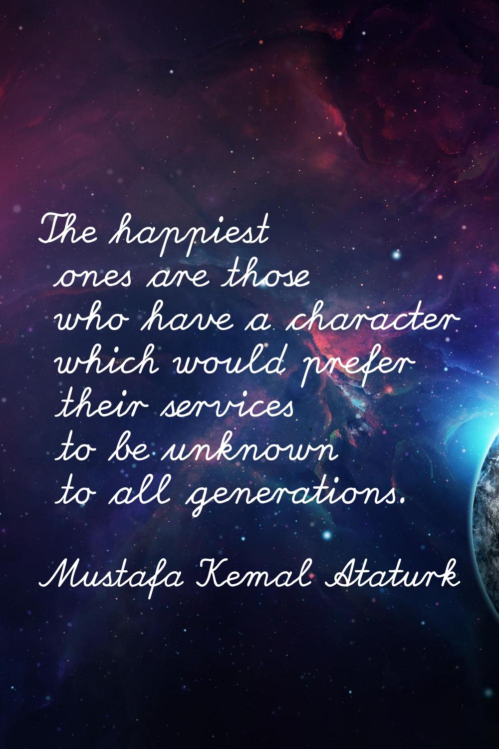 The happiest ones are those who have a character which would prefer their services to be unknown to