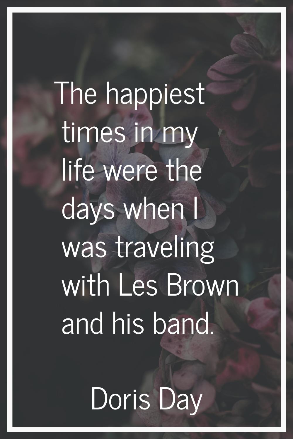 The happiest times in my life were the days when I was traveling with Les Brown and his band.