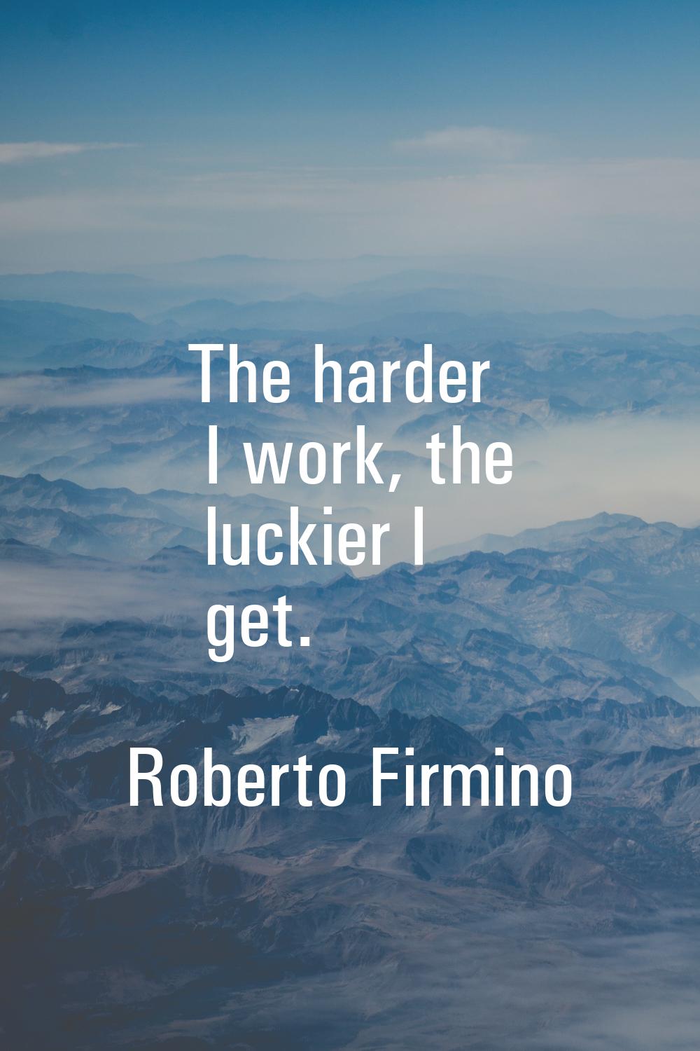 The harder I work, the luckier I get.