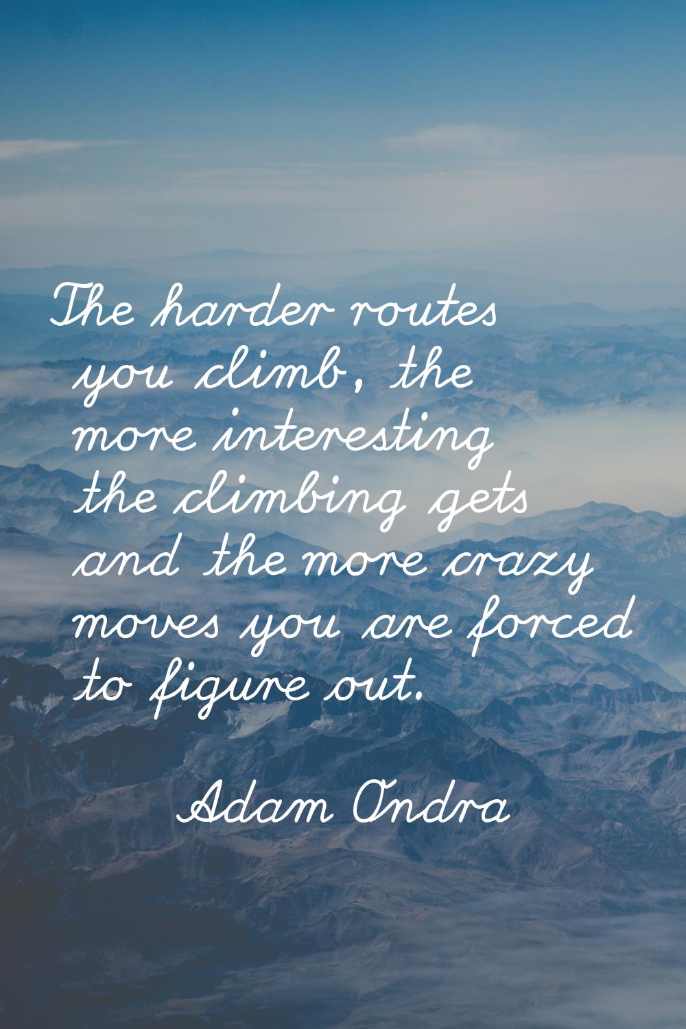 The harder routes you climb, the more interesting the climbing gets and the more crazy moves you ar