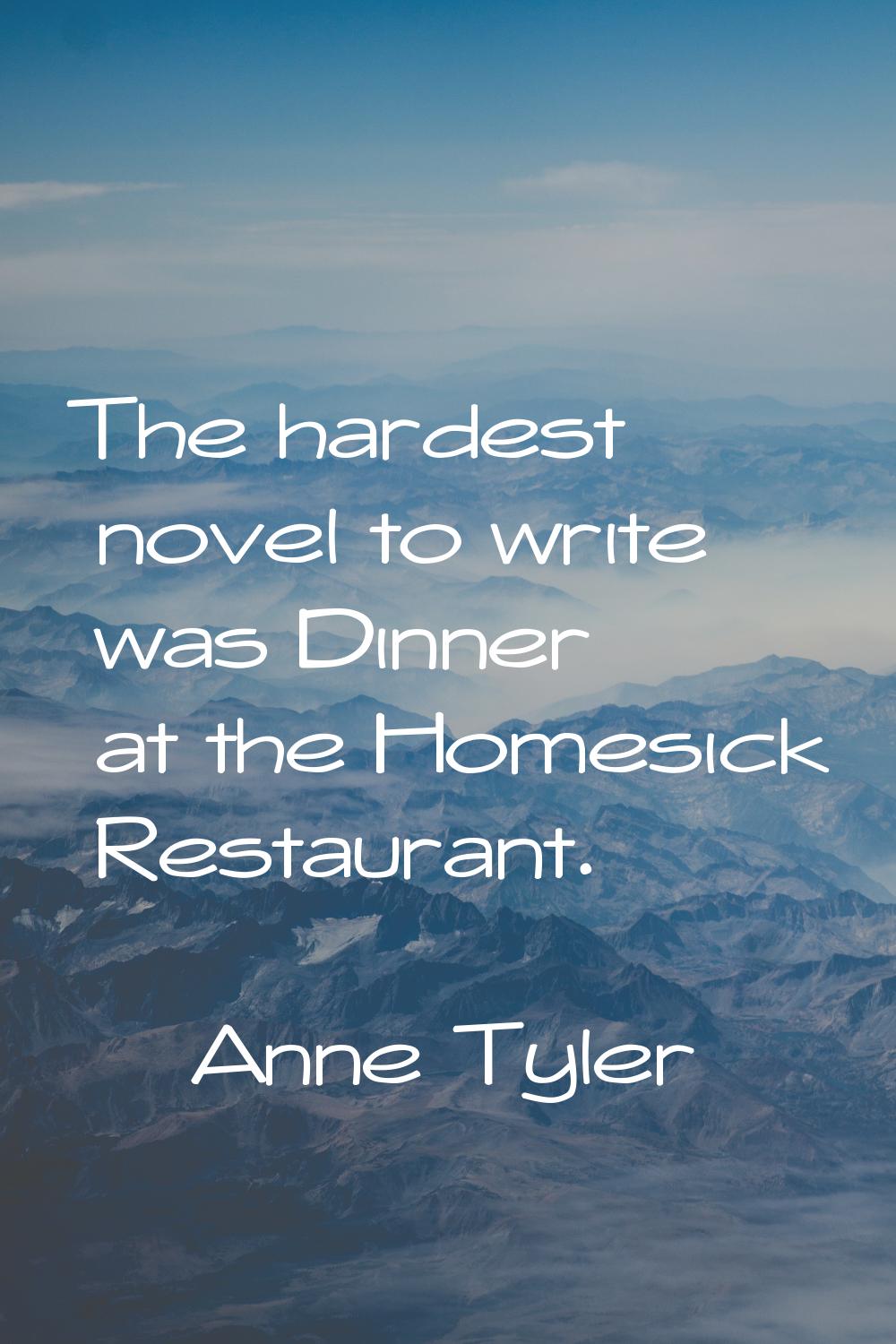 The hardest novel to write was Dinner at the Homesick Restaurant.