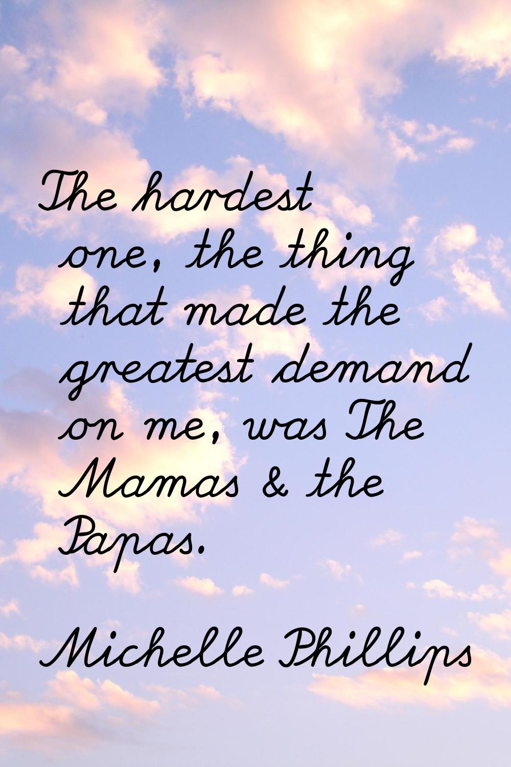 The hardest one, the thing that made the greatest demand on me, was The Mamas & the Papas.