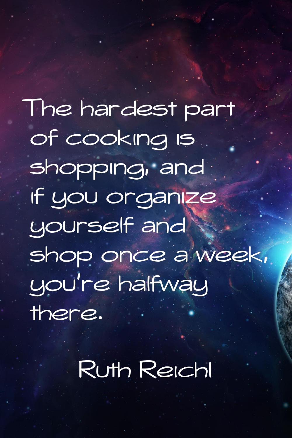 The hardest part of cooking is shopping, and if you organize yourself and shop once a week, you're 