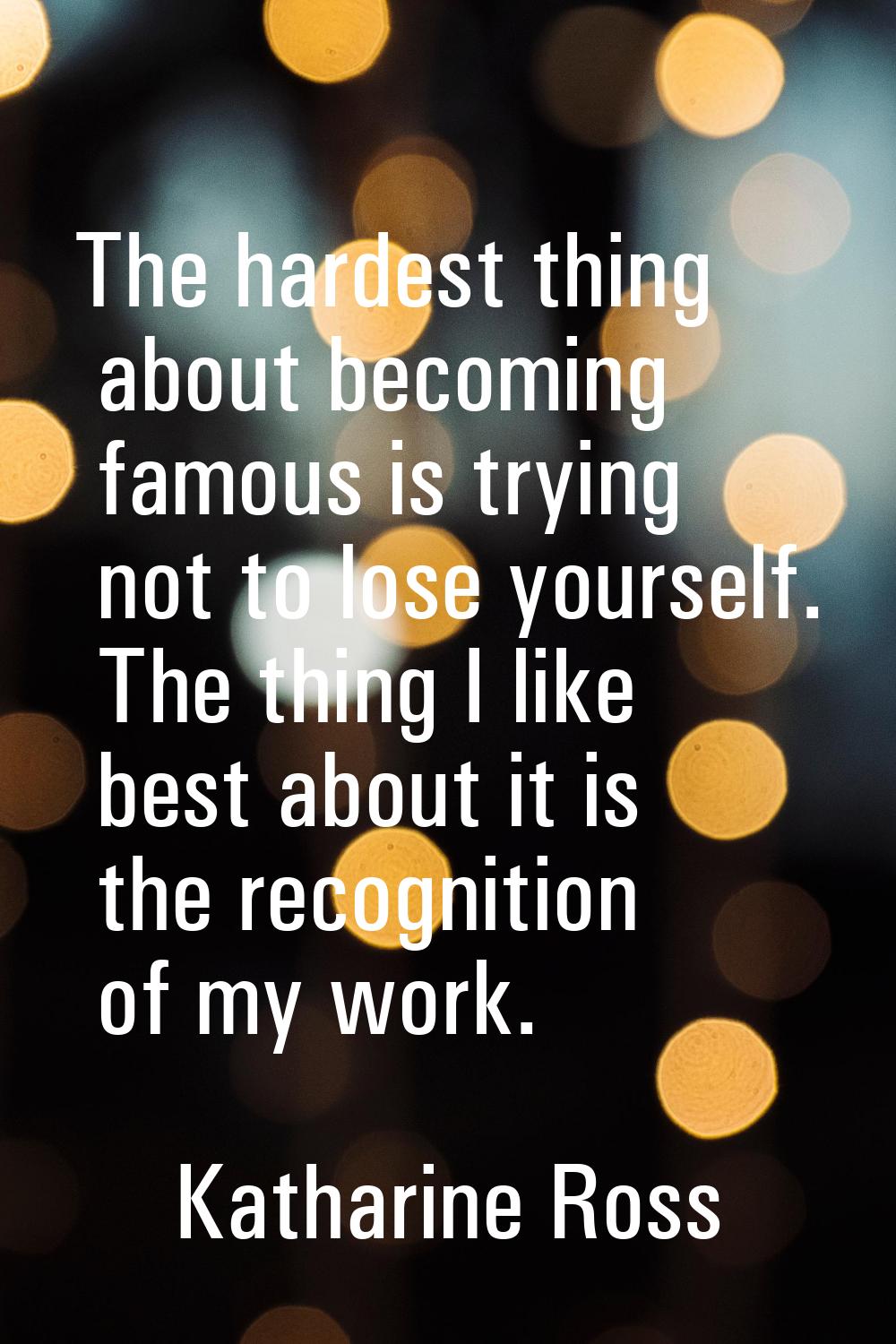 The hardest thing about becoming famous is trying not to lose yourself. The thing I like best about
