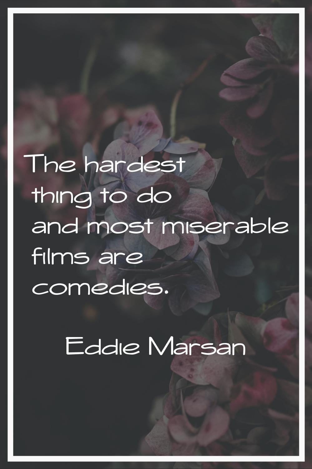 The hardest thing to do and most miserable films are comedies.