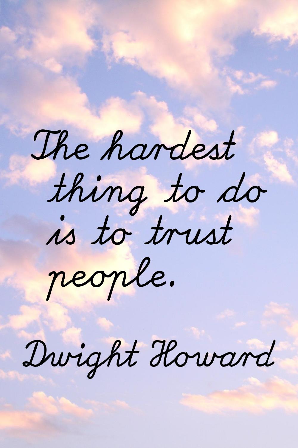 The hardest thing to do is to trust people.