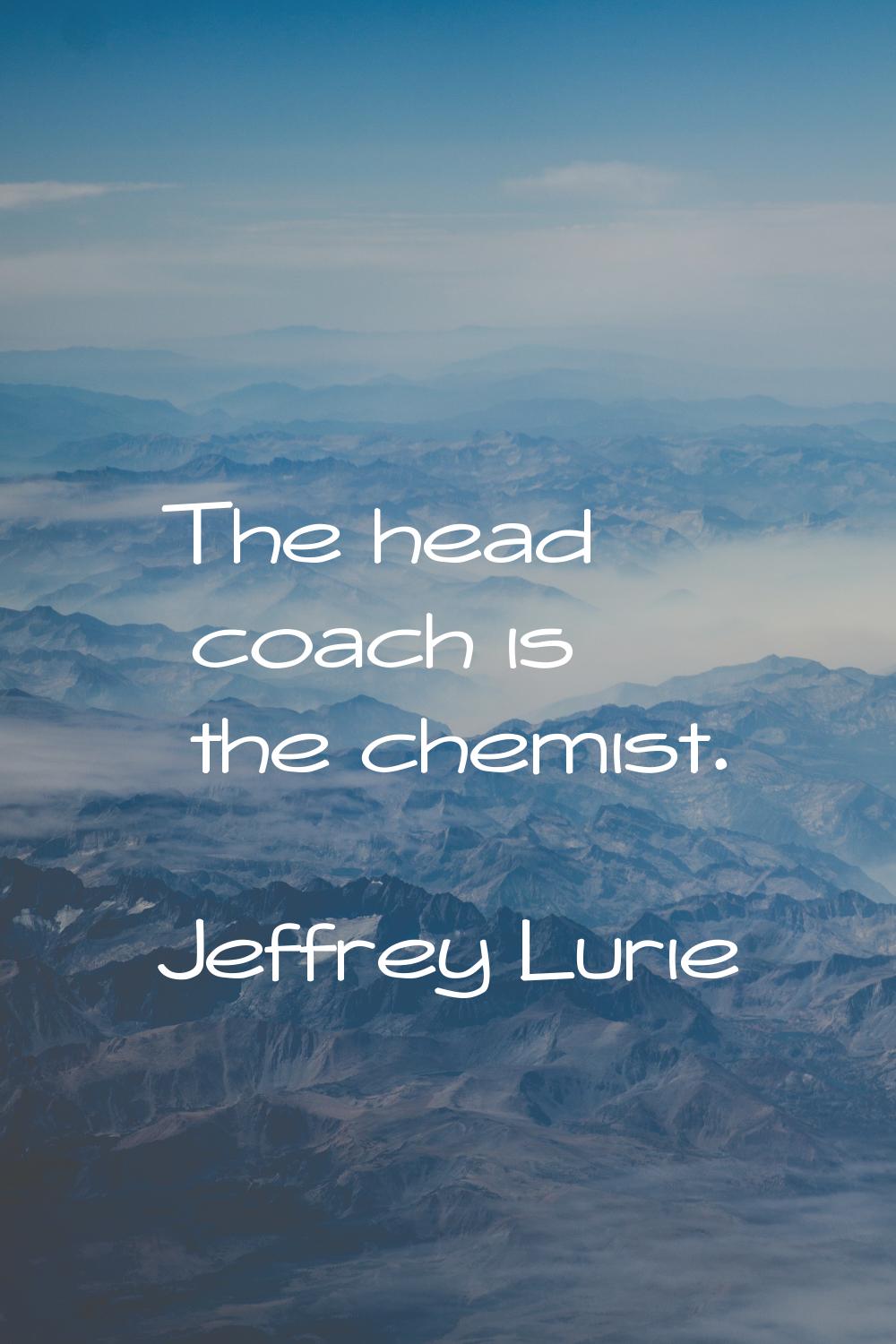 The head coach is the chemist.