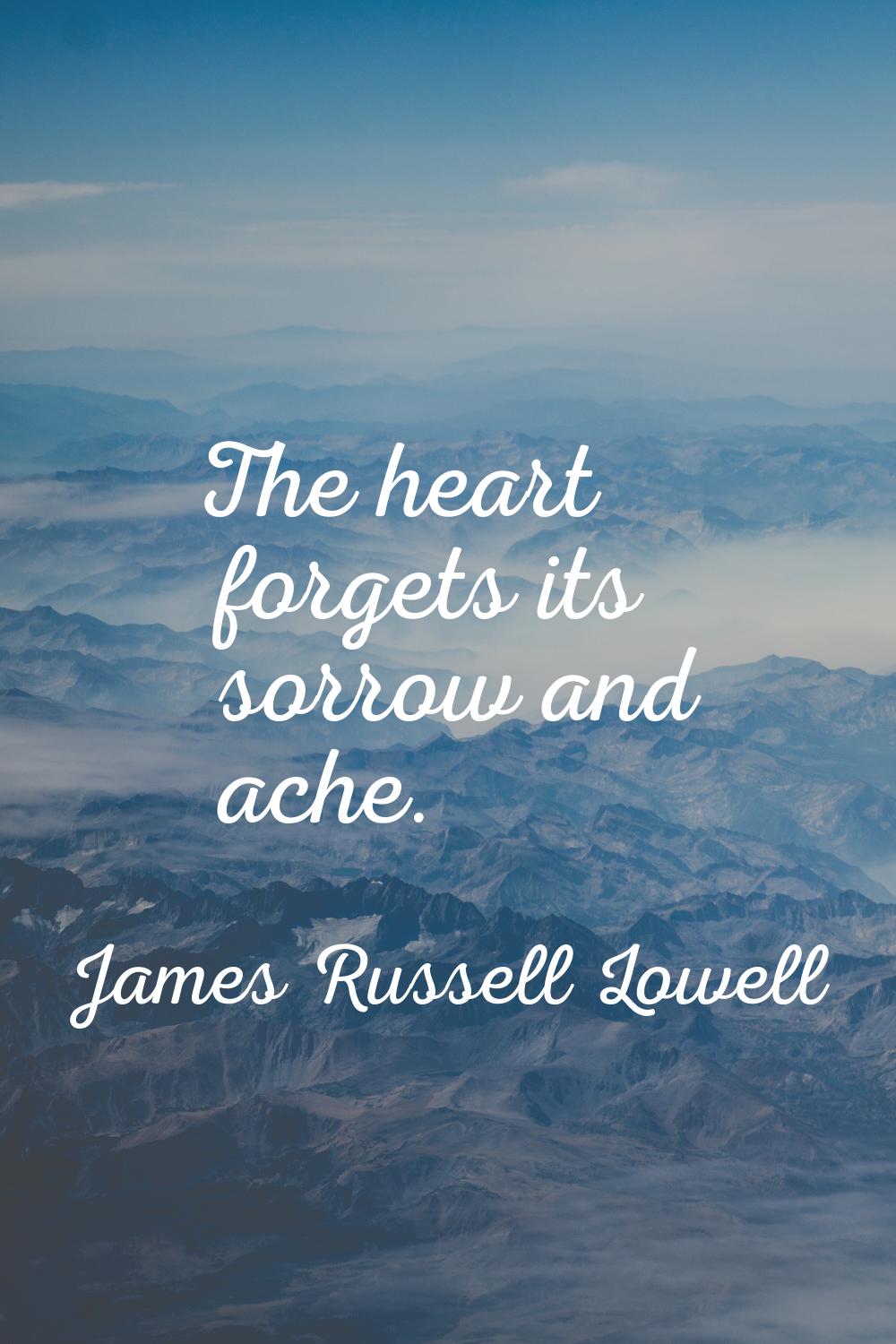 The heart forgets its sorrow and ache.