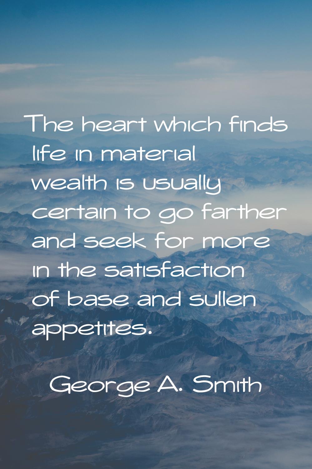 The heart which finds life in material wealth is usually certain to go farther and seek for more in