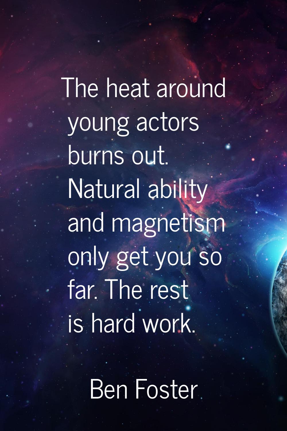 The heat around young actors burns out. Natural ability and magnetism only get you so far. The rest