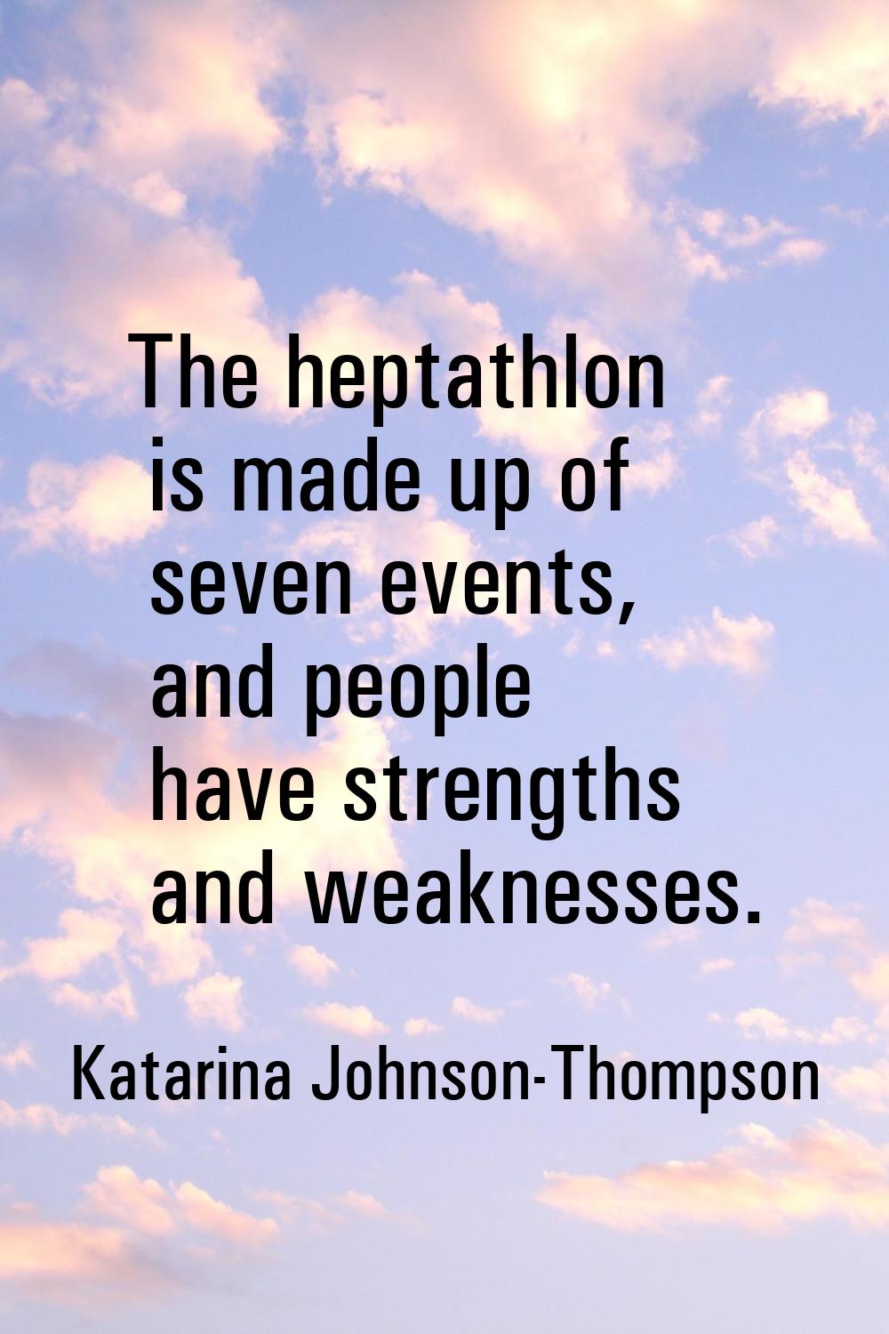 The heptathlon is made up of seven events, and people have strengths and weaknesses.