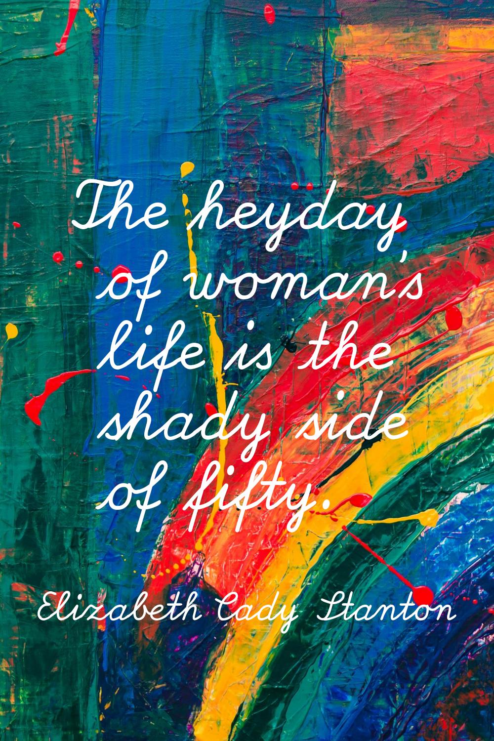 The heyday of woman's life is the shady side of fifty.
