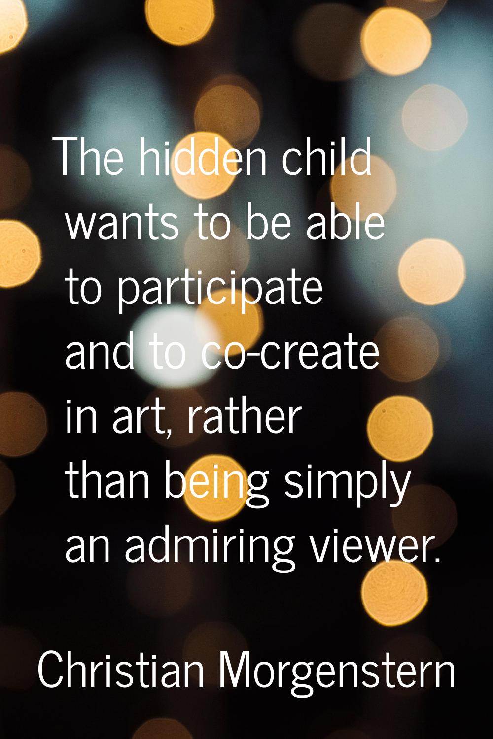 The hidden child wants to be able to participate and to co-create in art, rather than being simply 