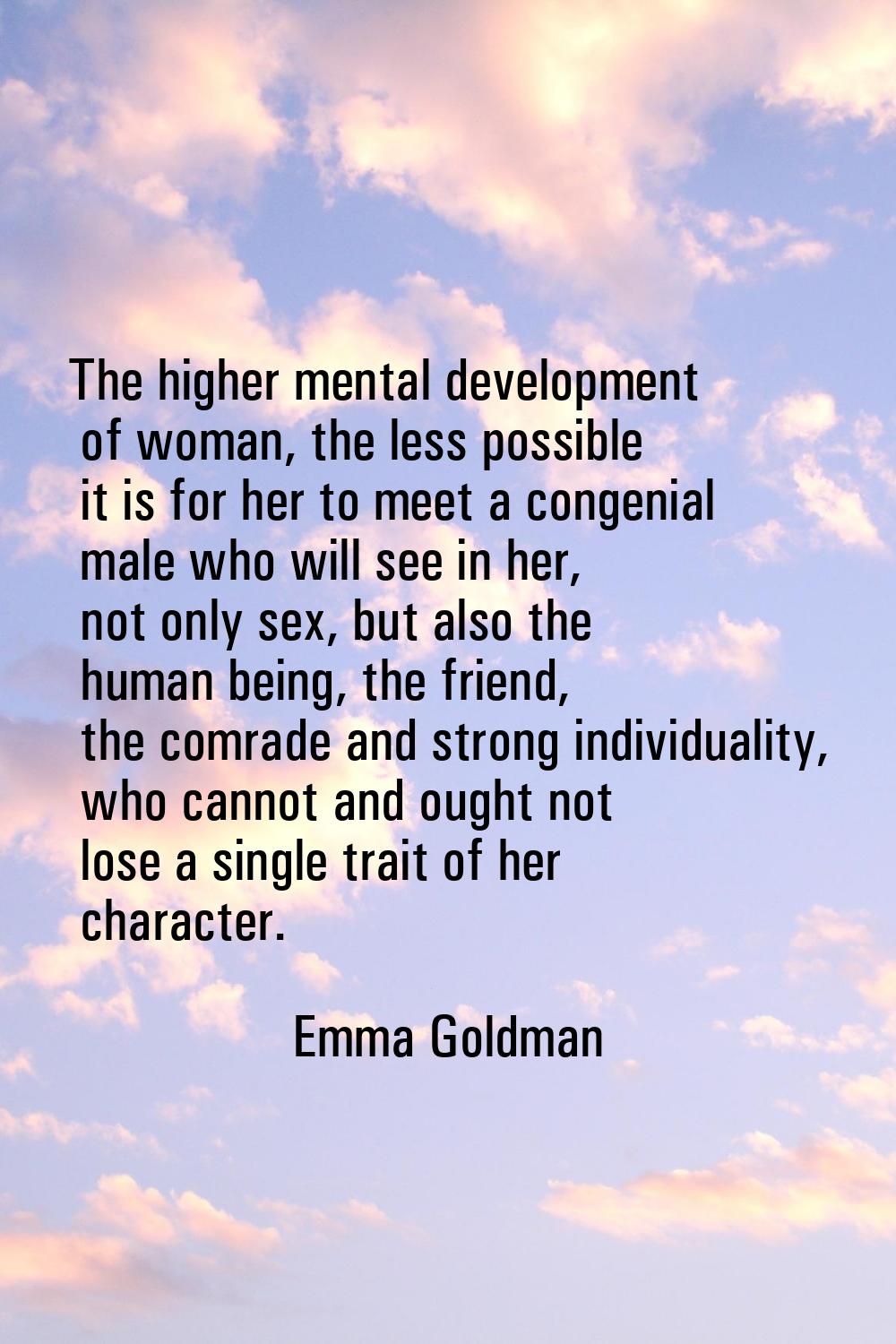 The higher mental development of woman, the less possible it is for her to meet a congenial male wh