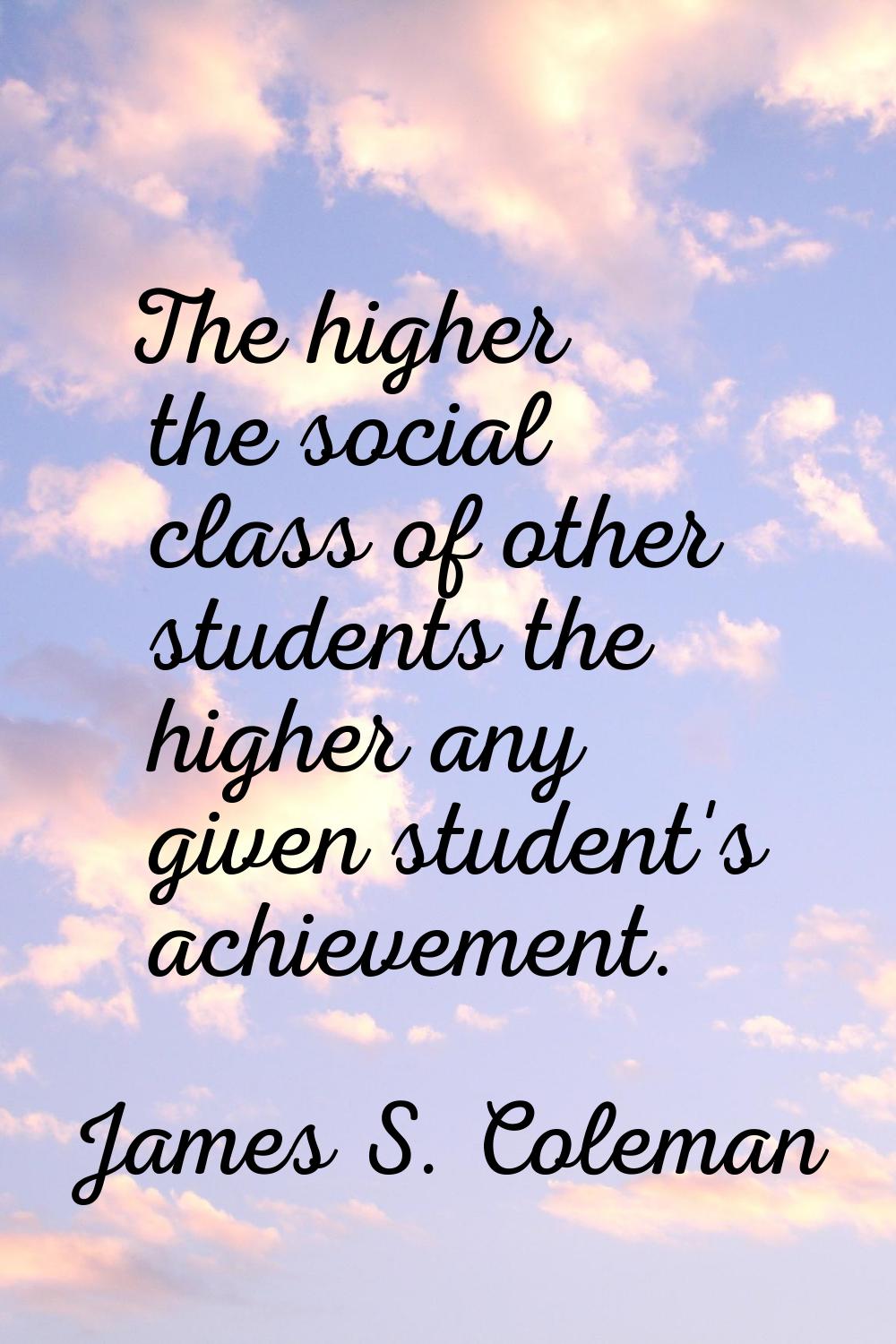 The higher the social class of other students the higher any given student's achievement.