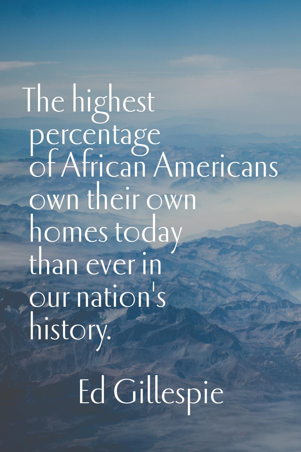 The highest percentage of African Americans own their own homes today than ever in our nation's his