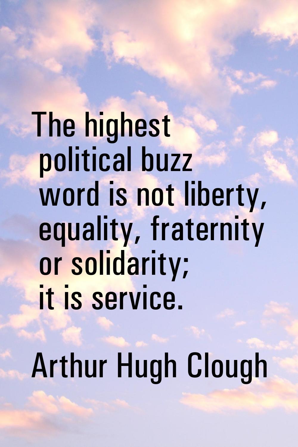 The highest political buzz word is not liberty, equality, fraternity or solidarity; it is service.