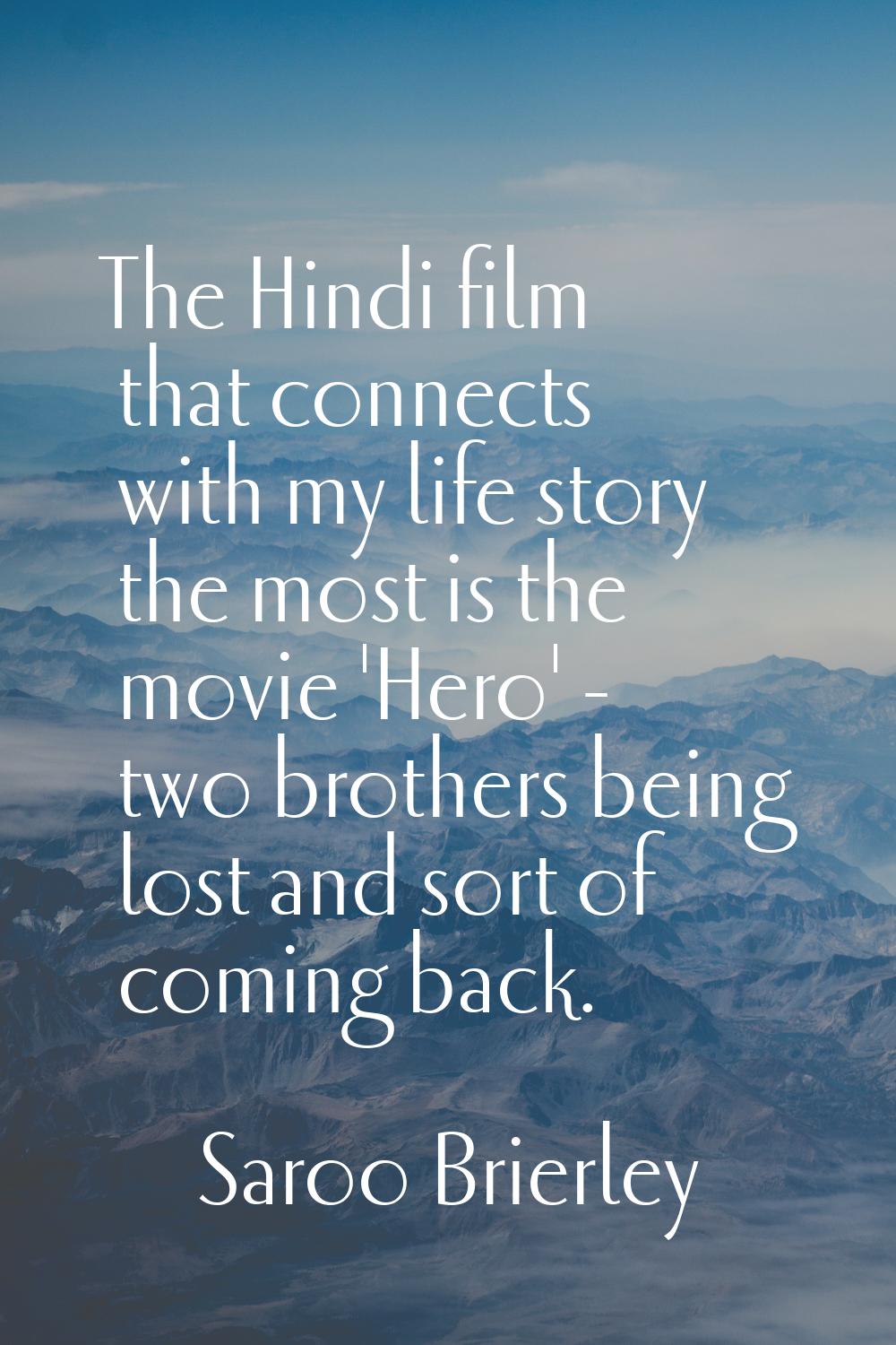 The Hindi film that connects with my life story the most is the movie 'Hero' - two brothers being l