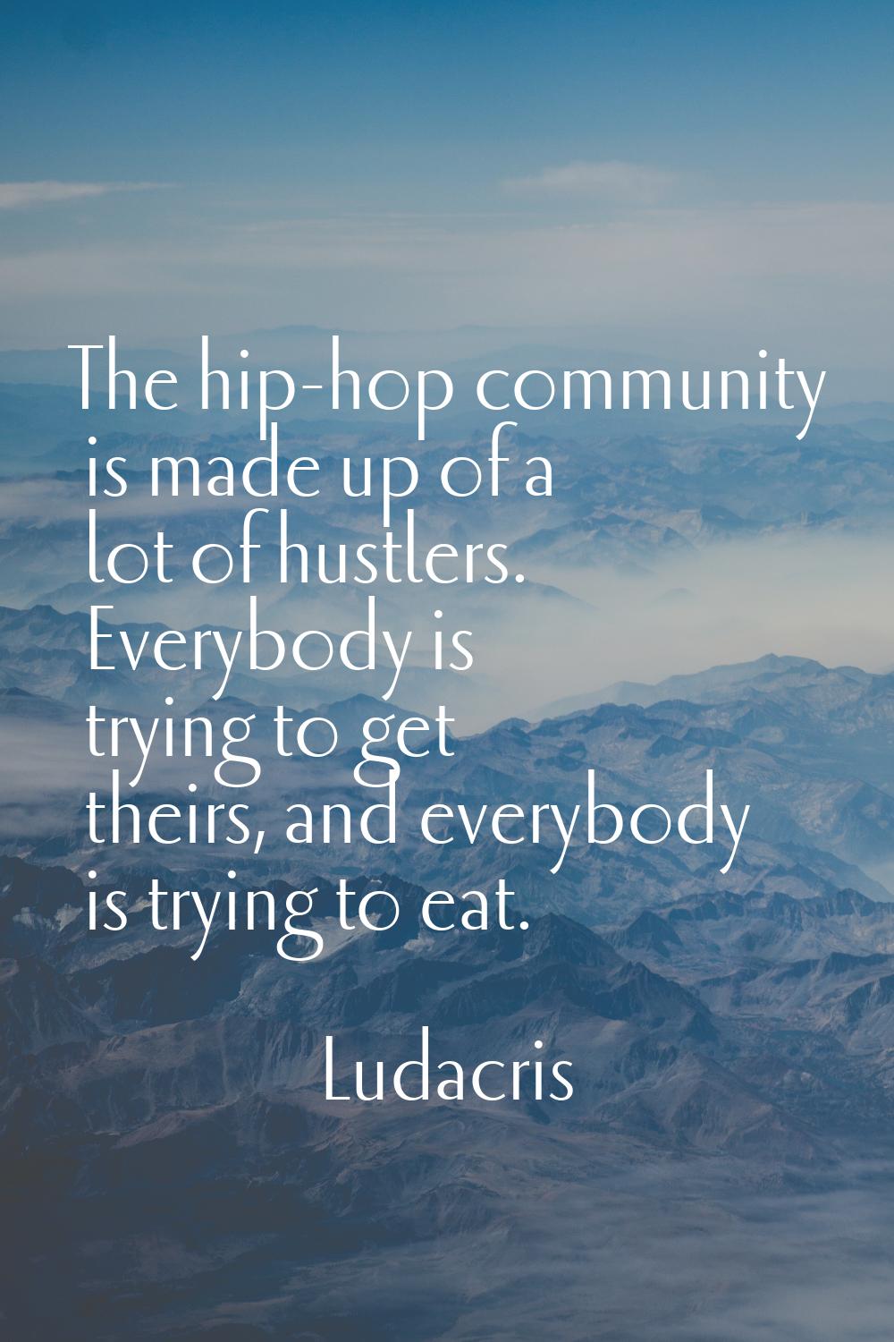 The hip-hop community is made up of a lot of hustlers. Everybody is trying to get theirs, and every