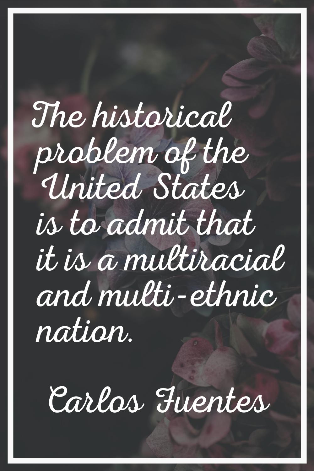 The historical problem of the United States is to admit that it is a multiracial and multi-ethnic n