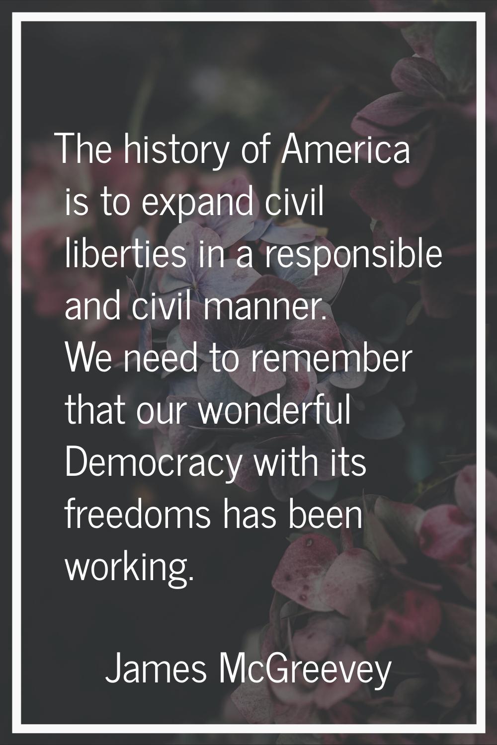 The history of America is to expand civil liberties in a responsible and civil manner. We need to r