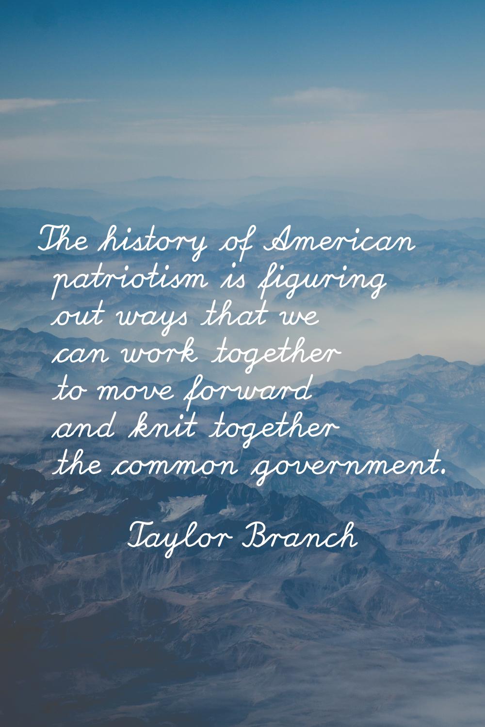 The history of American patriotism is figuring out ways that we can work together to move forward a