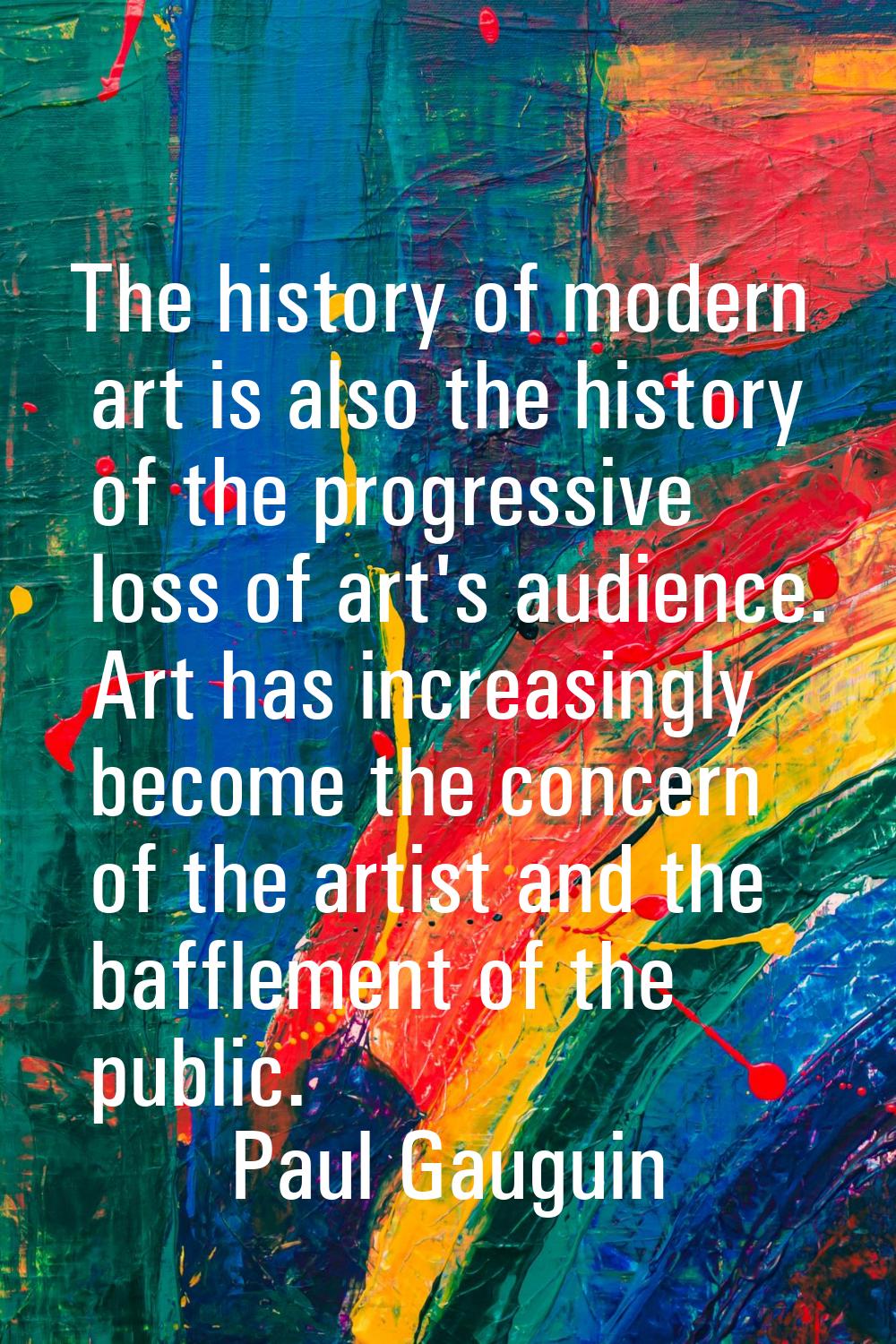 The history of modern art is also the history of the progressive loss of art's audience. Art has in