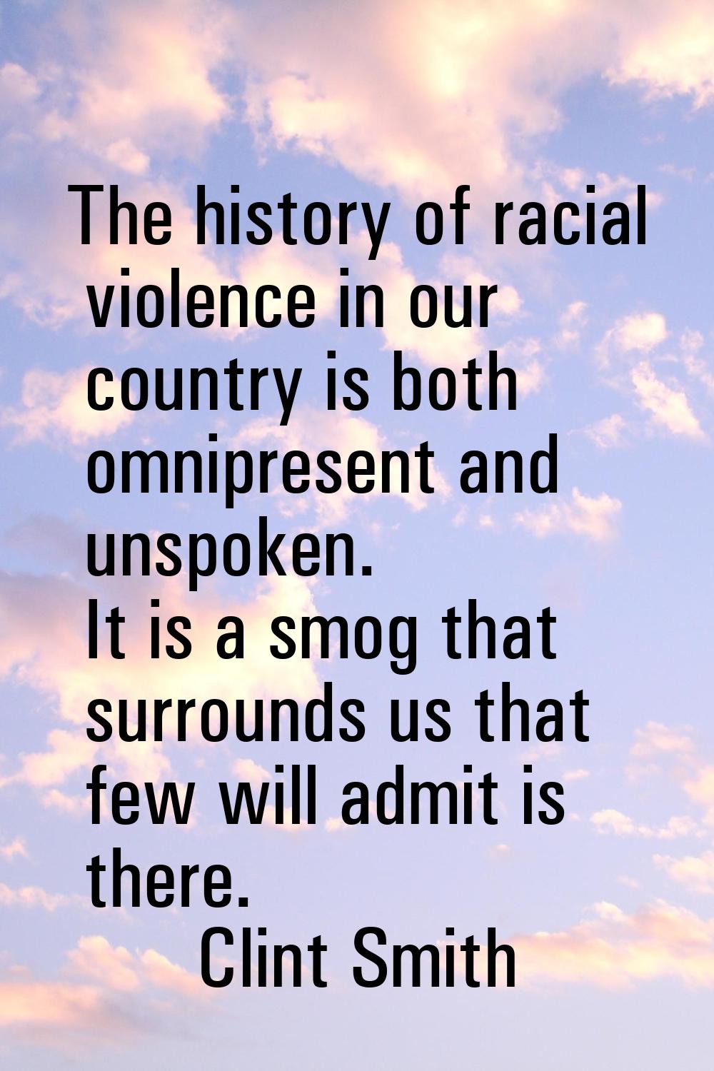 The history of racial violence in our country is both omnipresent and unspoken. It is a smog that s