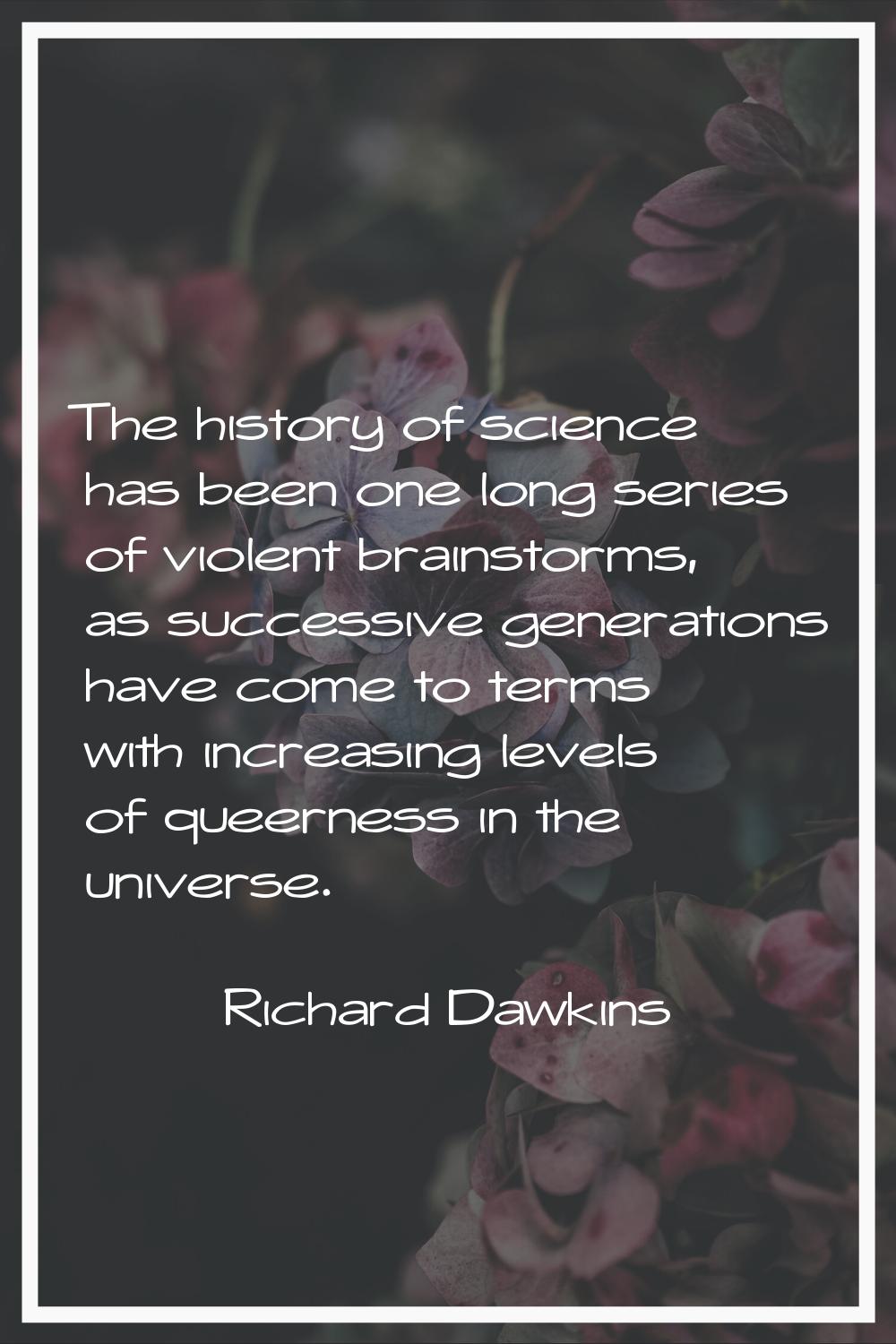 The history of science has been one long series of violent brainstorms, as successive generations h