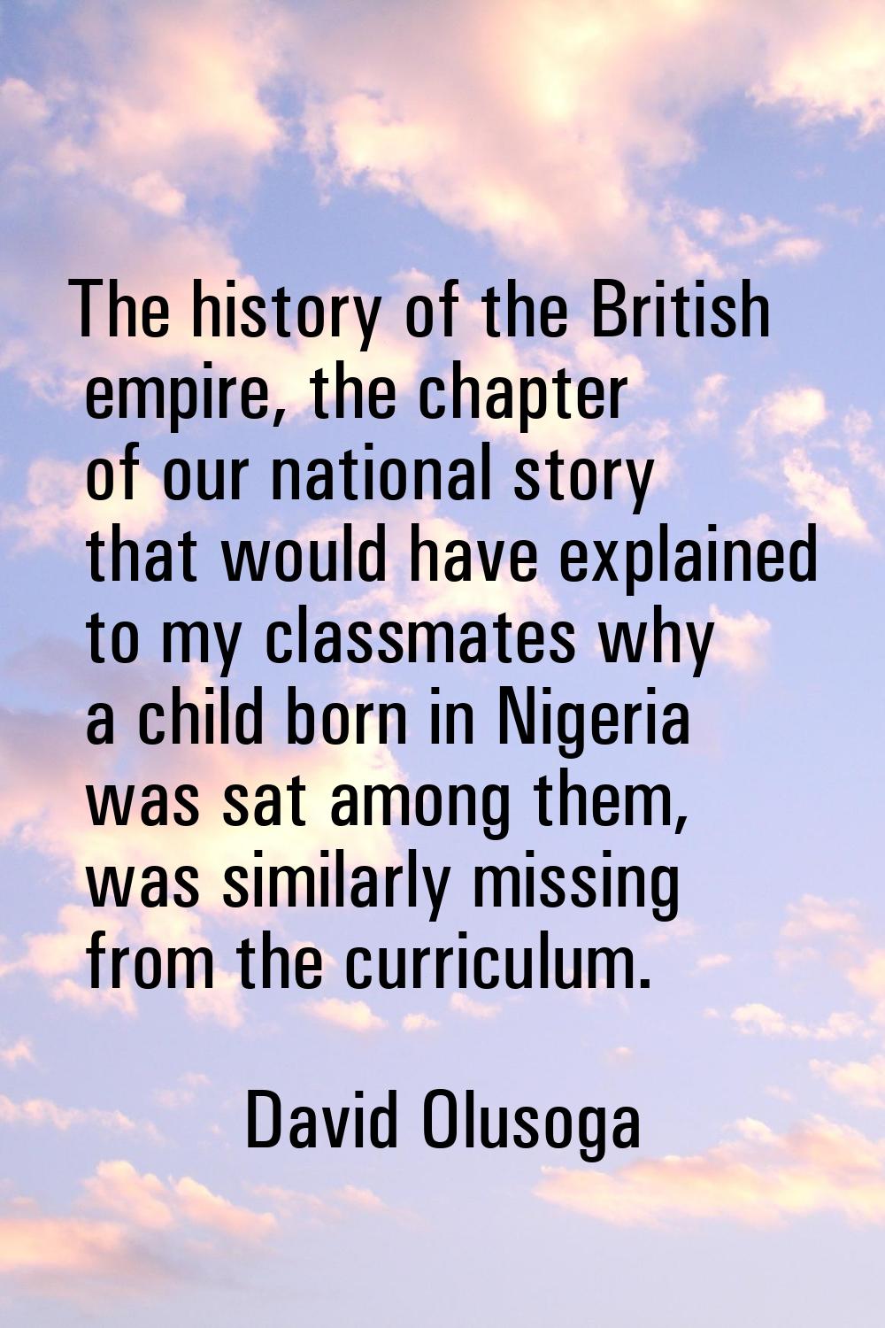 The history of the British empire, the chapter of our national story that would have explained to m