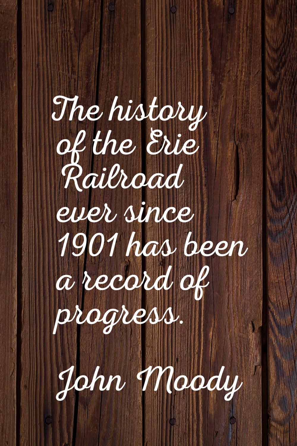 The history of the Erie Railroad ever since 1901 has been a record of progress.