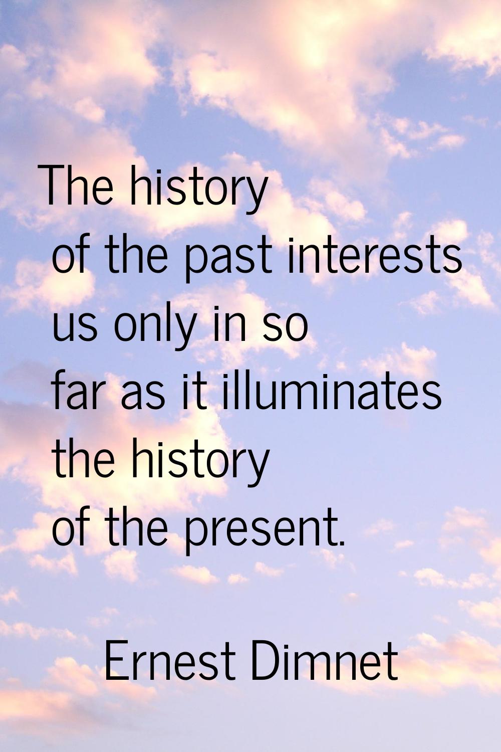 The history of the past interests us only in so far as it illuminates the history of the present.