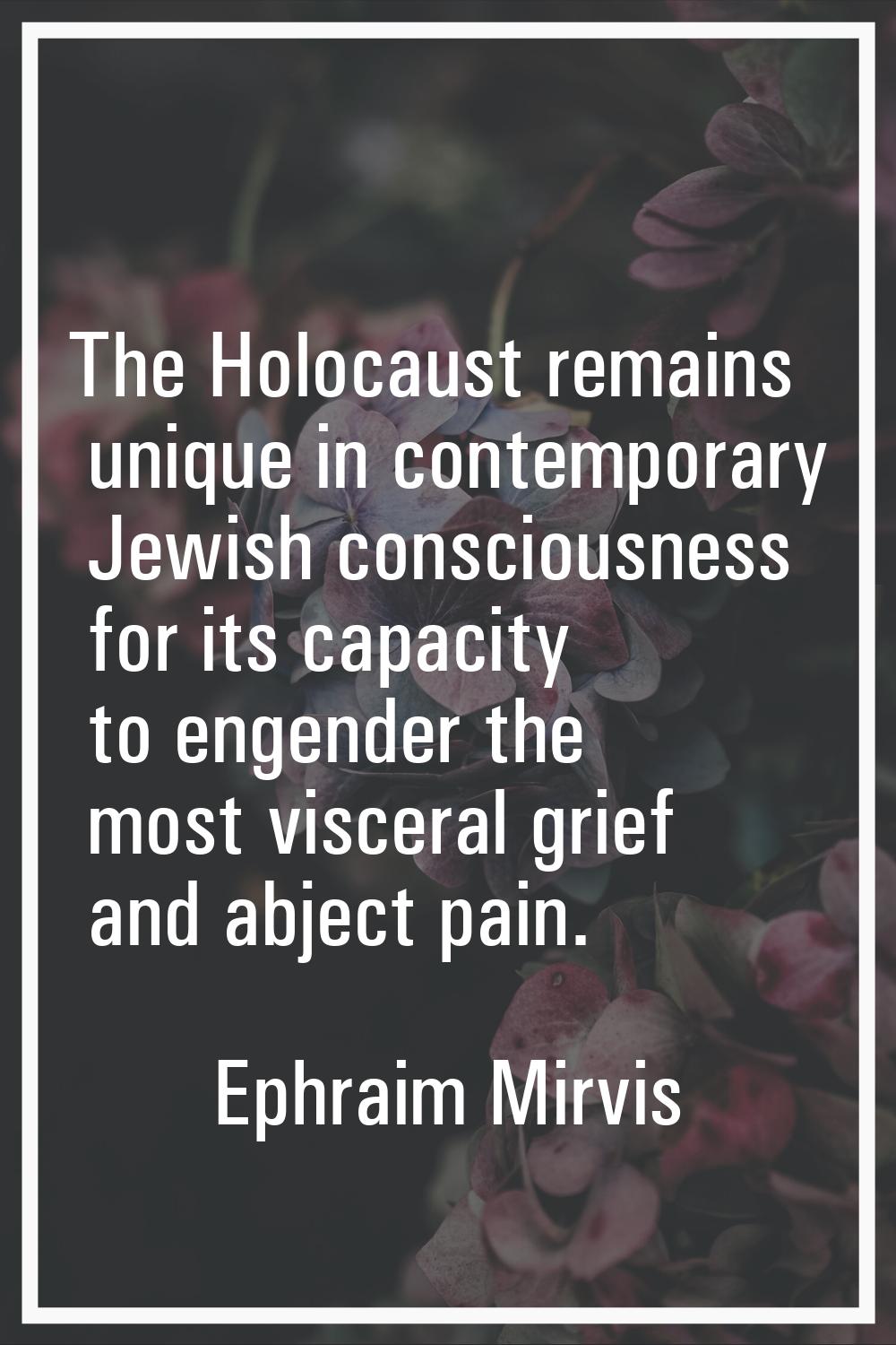 The Holocaust remains unique in contemporary Jewish consciousness for its capacity to engender the 