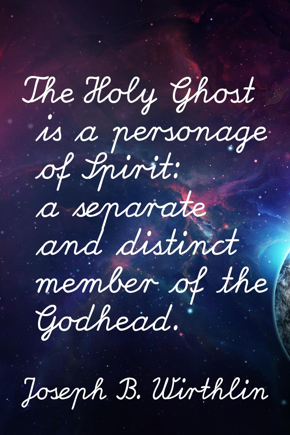 The Holy Ghost is a personage of Spirit: a separate and distinct member of the Godhead.