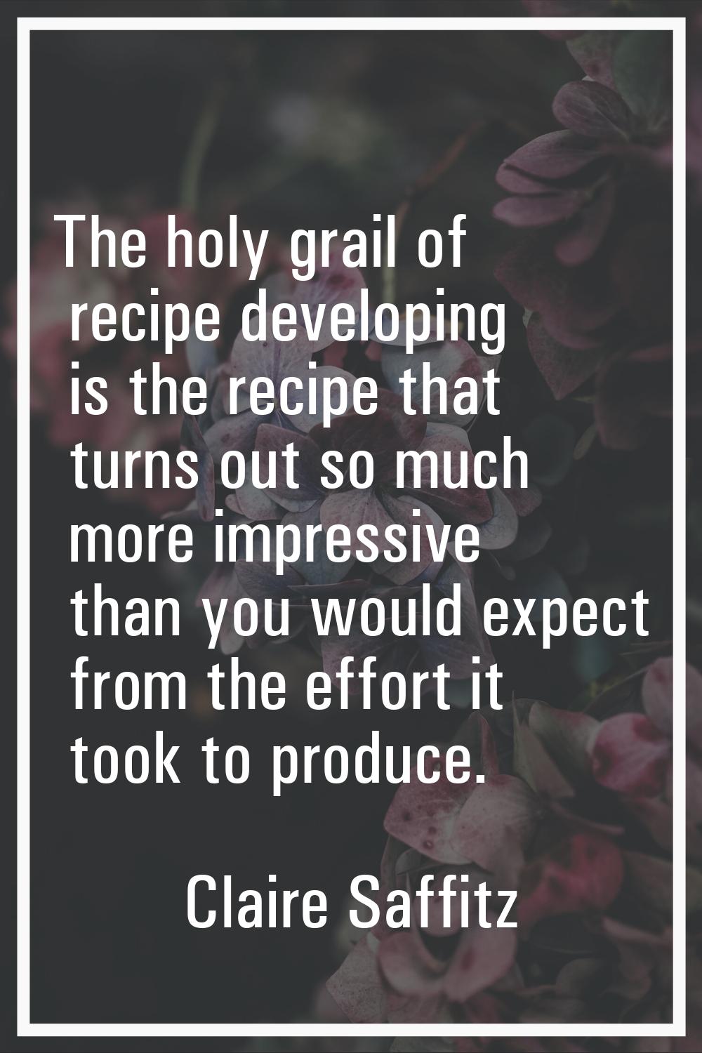 The holy grail of recipe developing is the recipe that turns out so much more impressive than you w