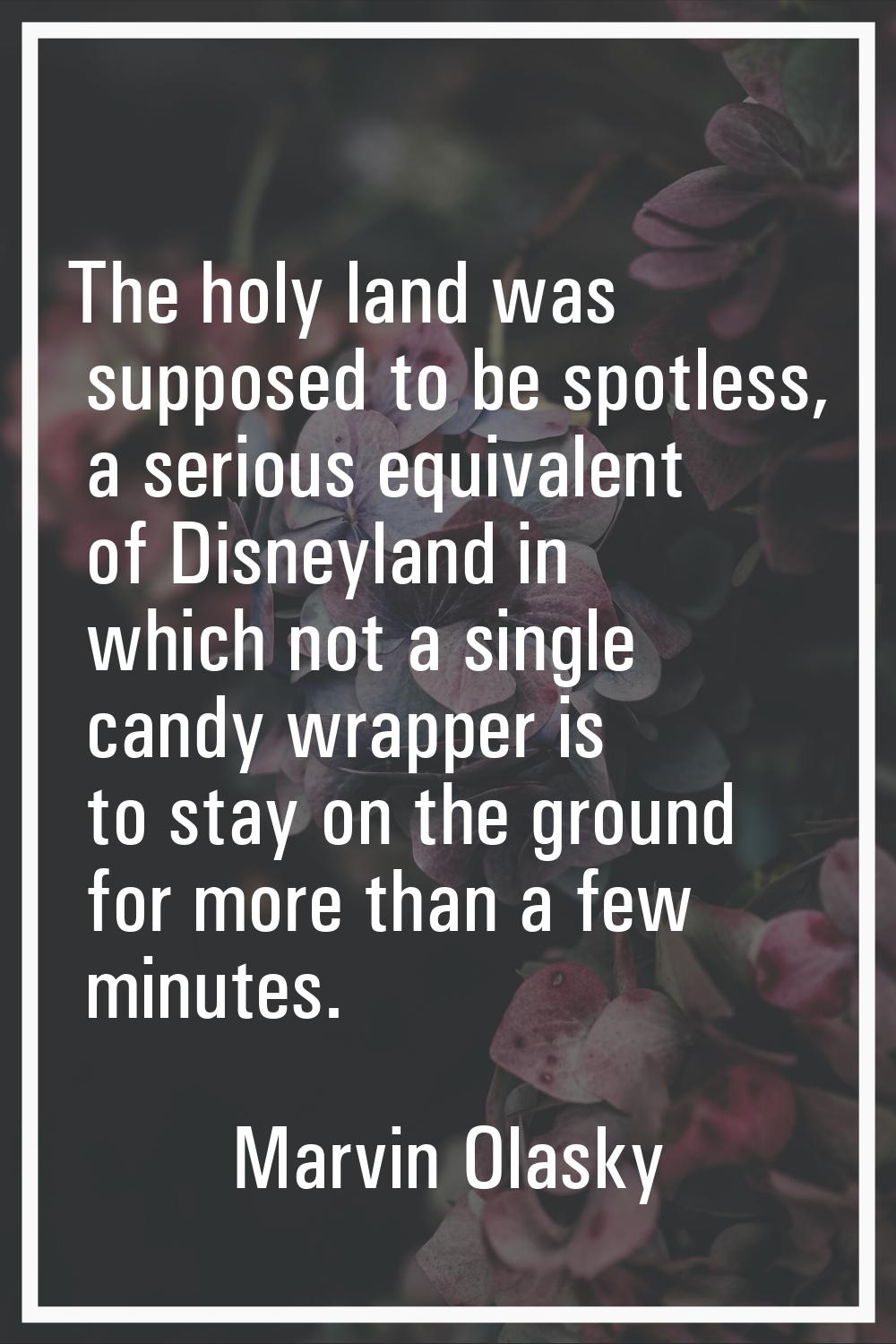 The holy land was supposed to be spotless, a serious equivalent of Disneyland in which not a single