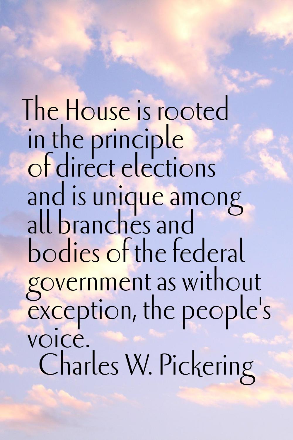 The House is rooted in the principle of direct elections and is unique among all branches and bodie