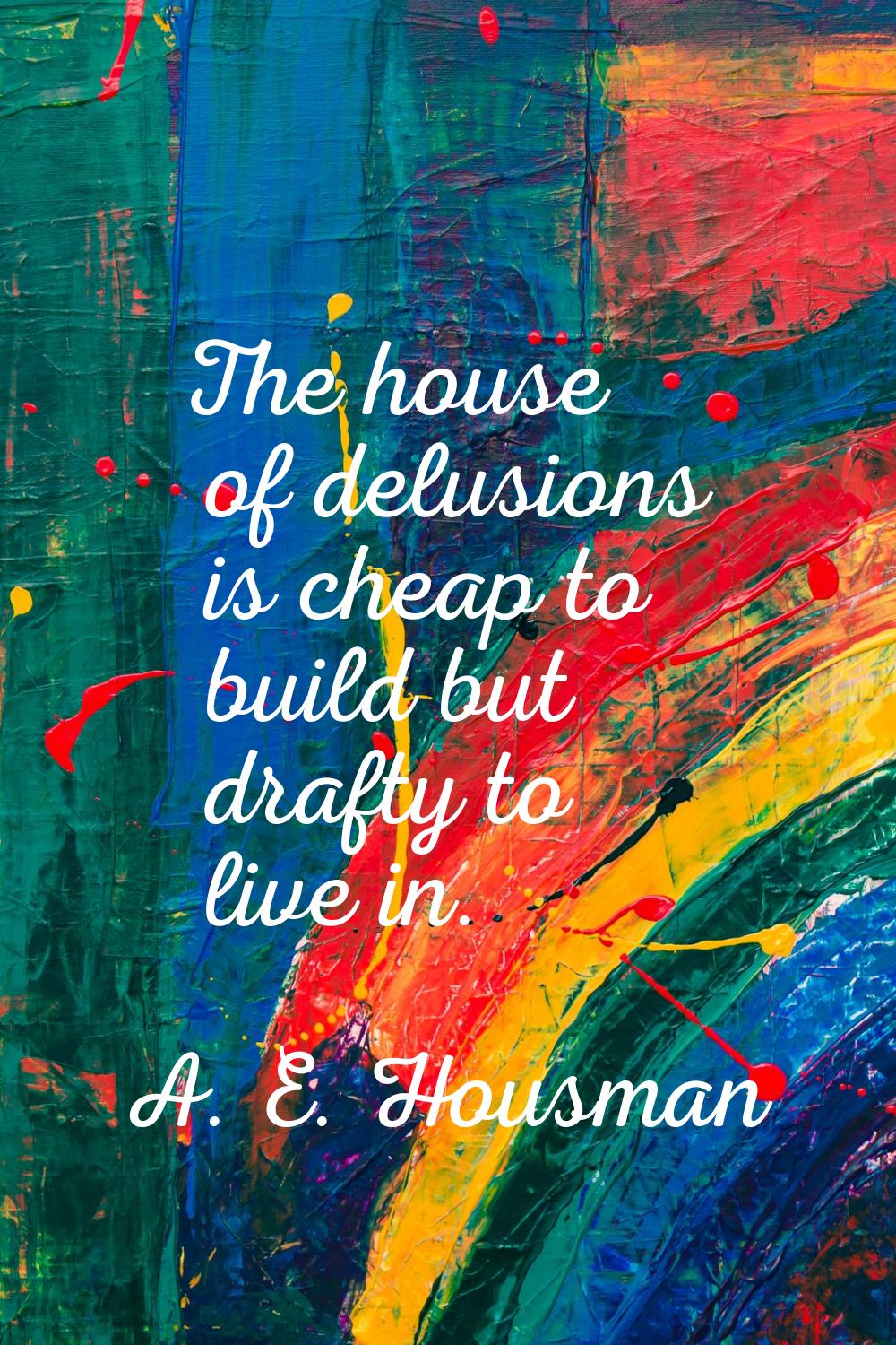 The house of delusions is cheap to build but drafty to live in.