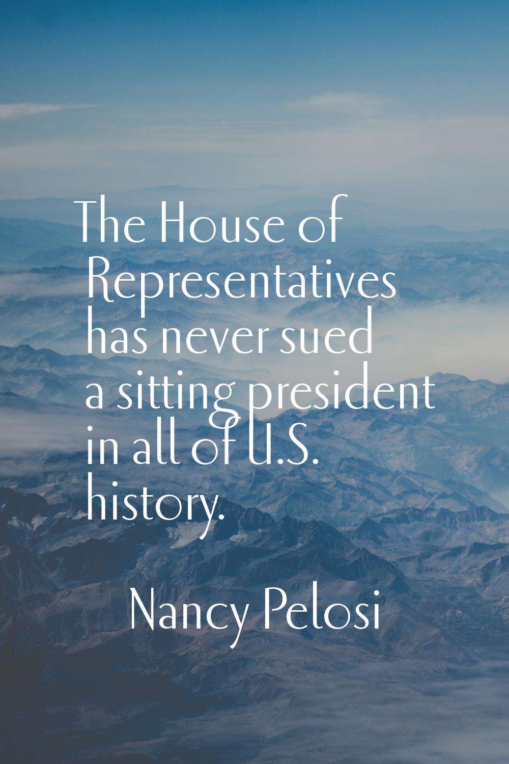 The House of Representatives has never sued a sitting president in all of U.S. history.
