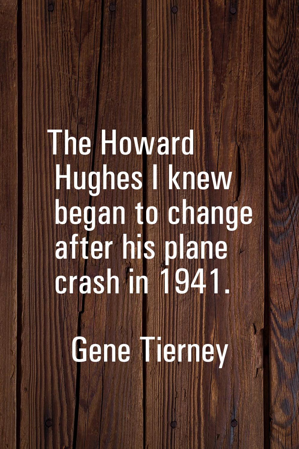 The Howard Hughes I knew began to change after his plane crash in 1941.